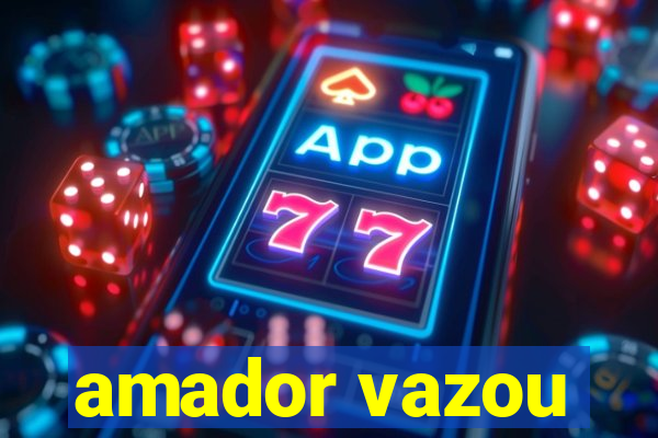 amador vazou